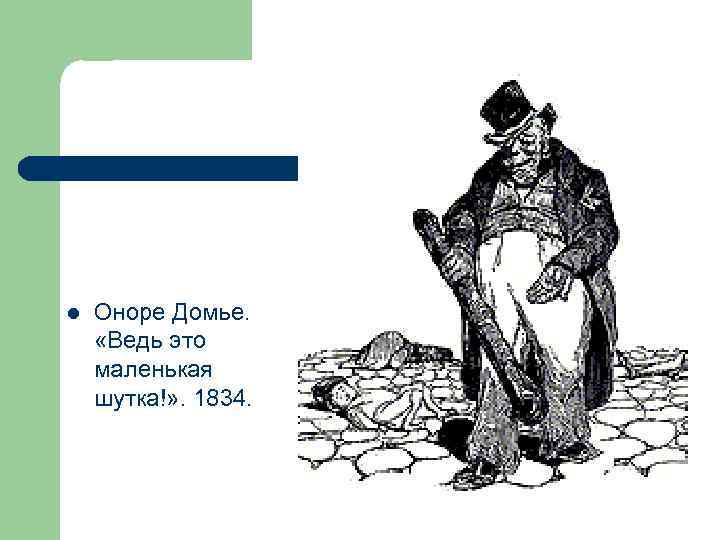 l Оноре Домье. «Ведь это маленькая шутка!» . 1834. 