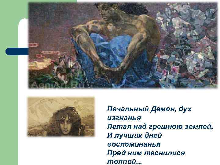 Печальный Демон, дух изгнанья Летал над грешною землей, И лучших дней воспоминанья Пред ним