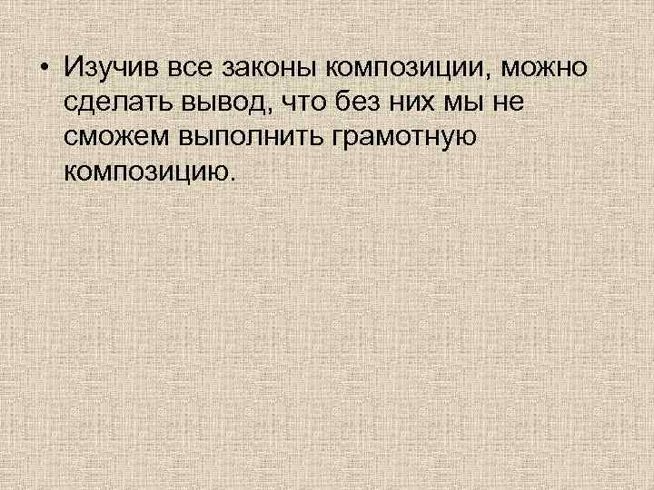  • Изучив все законы композиции, можно сделать вывод, что без них мы не