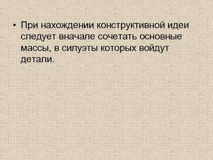  • При нахождении конструктивной идеи следует вначале сочетать основные массы, в силуэты которых