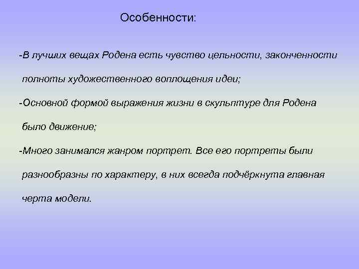 Особенности: -В лучших вещах Родена есть чувство цельности, законченности полноты художественного воплощения идеи; -Основной