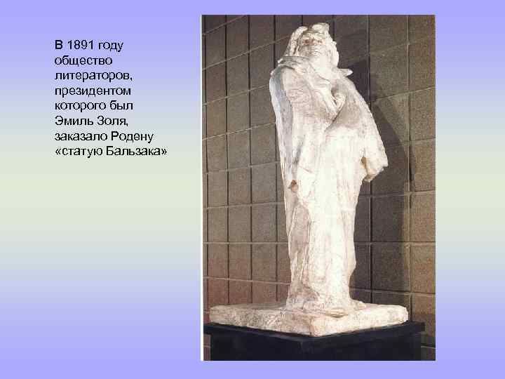 В 1891 году общество литераторов, президентом которого был Эмиль Золя, заказало Родену «статую Бальзака»