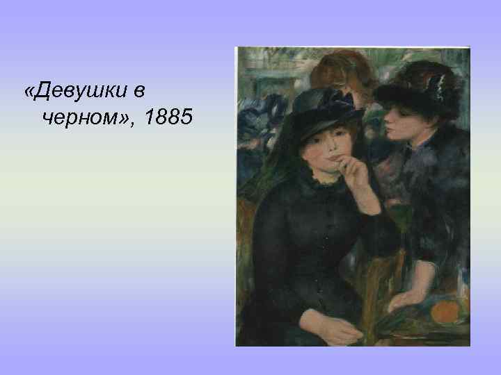  «Девушки в черном» , 1885 