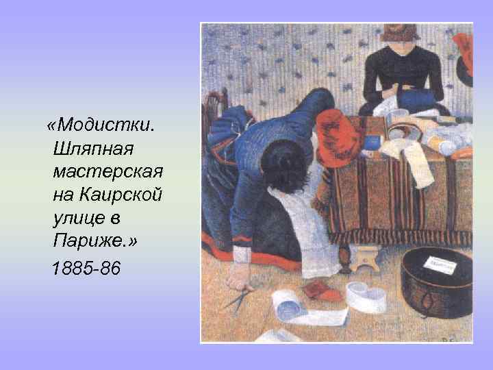  «Модистки. Шляпная мастерская на Каирской улице в Париже. » 1885 -86 