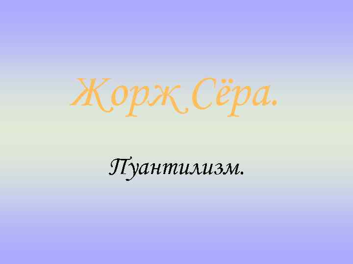 Жорж Сёра. Пуантилизм. 