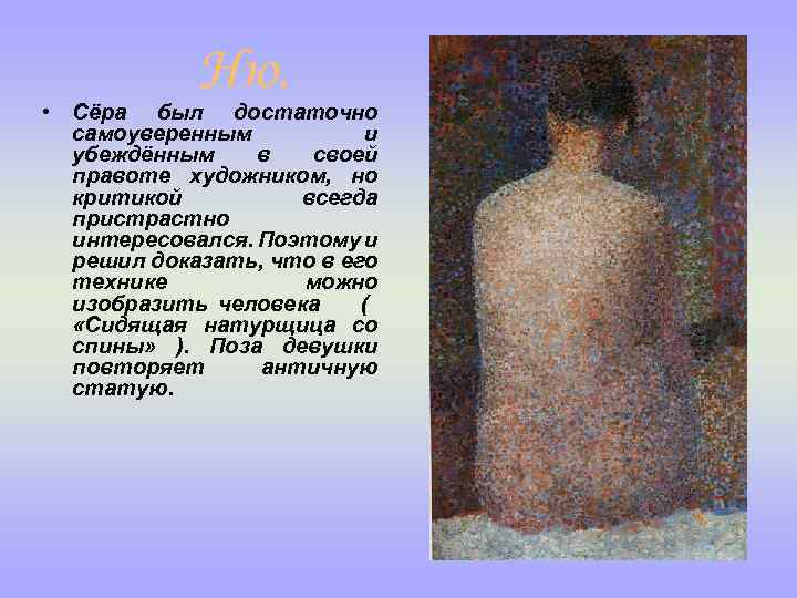 Ню. • Сёра был достаточно самоуверенным и убеждённым в своей правоте художником, но критикой