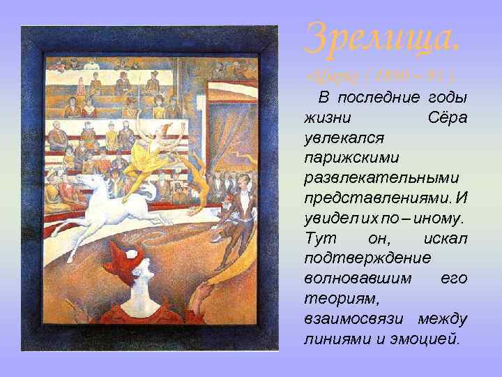 Зрелища. «Цирк» ( 1890 – 91 ). В последние годы жизни Сёра увлекался парижскими