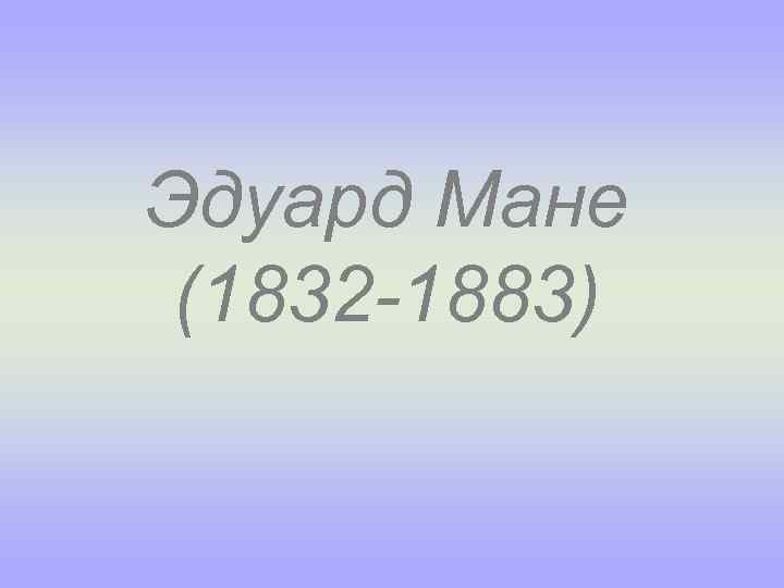 Эдуард Мане (1832 -1883) 