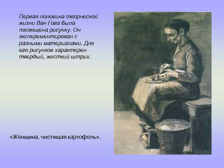 Первая половина творческой жизни Ван Гога была посвящена рисунку. Он эксперементировал с разными материалами.