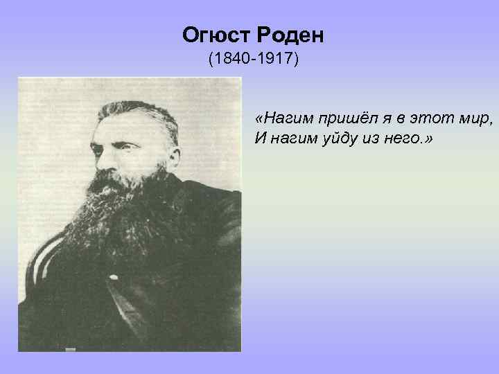 Огюст Роден (1840 -1917) «Нагим пришёл я в этот мир, И нагим уйду из