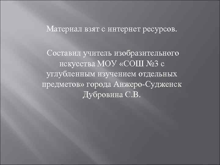 Материал взят с интернет ресурсов. Составил учитель изобразительного искусства МОУ «СОШ № 3 с