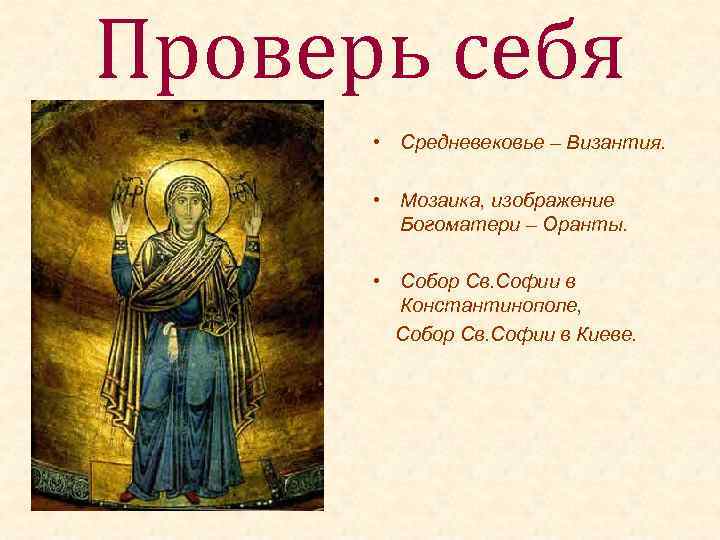 Проверь себя • Средневековье – Византия. • Мозаика, изображение Богоматери – Оранты. • Собор