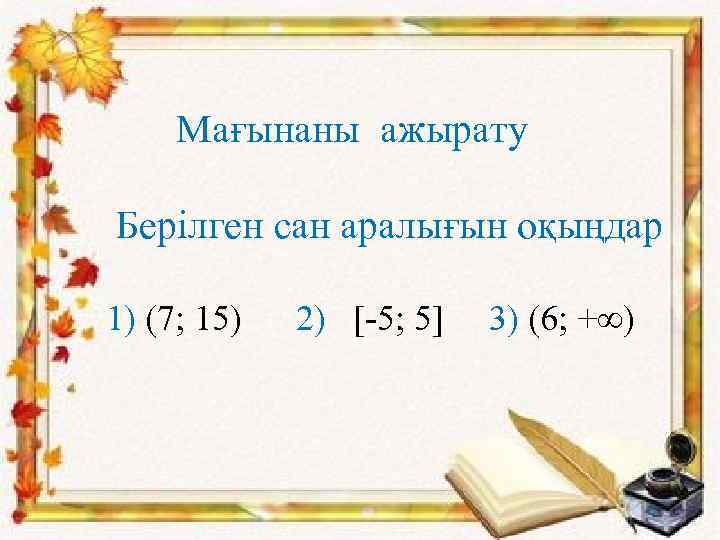 Мағынаны ажырату Берілген сан аралығын оқыңдар 1) (7; 15) 2) [-5; 5] 3) (6;