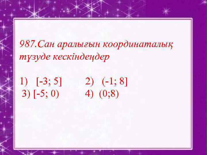 987. Сан аралығын координаталық түзуде кескіндеңдер 1) [-3; 5] 3) [-5; 0) 2) (-1;