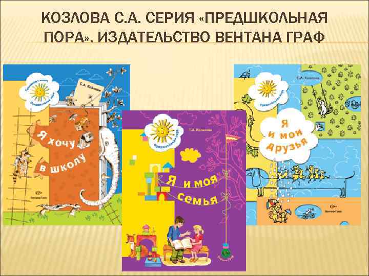 КОЗЛОВА С. А. СЕРИЯ «ПРЕДШКОЛЬНАЯ ПОРА» . ИЗДАТЕЛЬСТВО ВЕНТАНА ГРАФ 