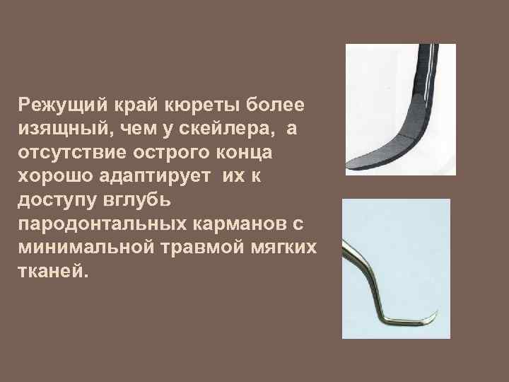Режущий край кюреты более изящный, чем у скейлера, а отсутствие острого конца хорошо адаптирует