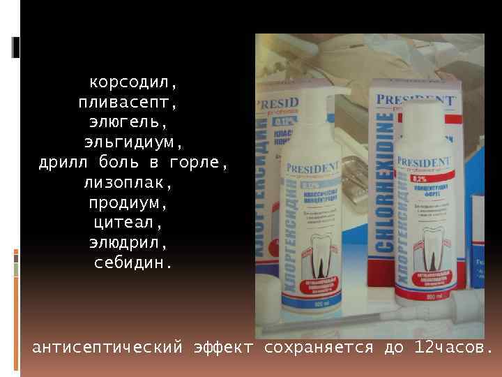 корсодил, пливасепт, элюгель, эльгидиум, дрилл боль в горле, лизоплак, продиум, цитеал, элюдрил, себидин. антисептический