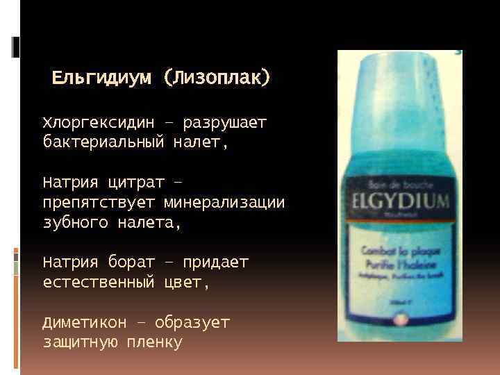 Ельгидиум (Лизоплак) Хлоргексидин – разрушает бактериальный налет, Натрия цитрат – препятствует минерализации зубного налета,