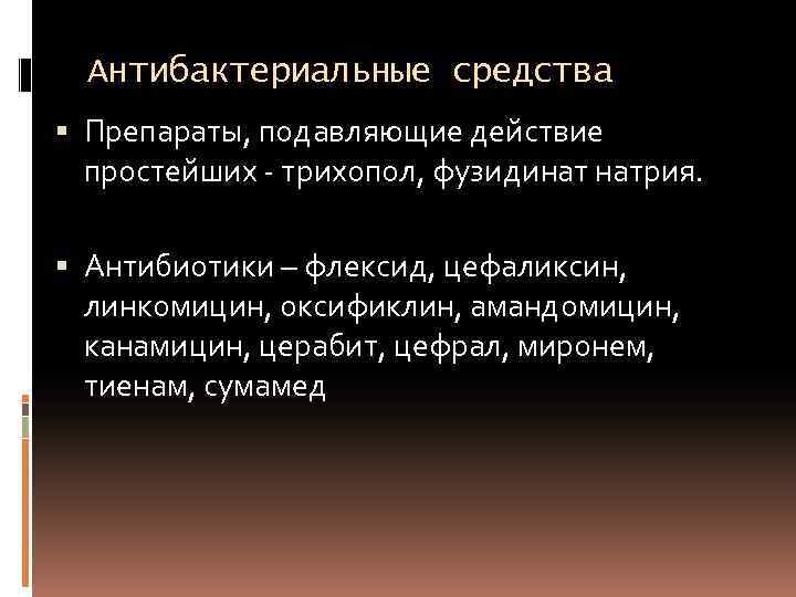 Антибактериальные средства Препараты, подавляющие действие простейших - трихопол, фузидинат натрия. Антибиотики – флексид, цефаликсин,