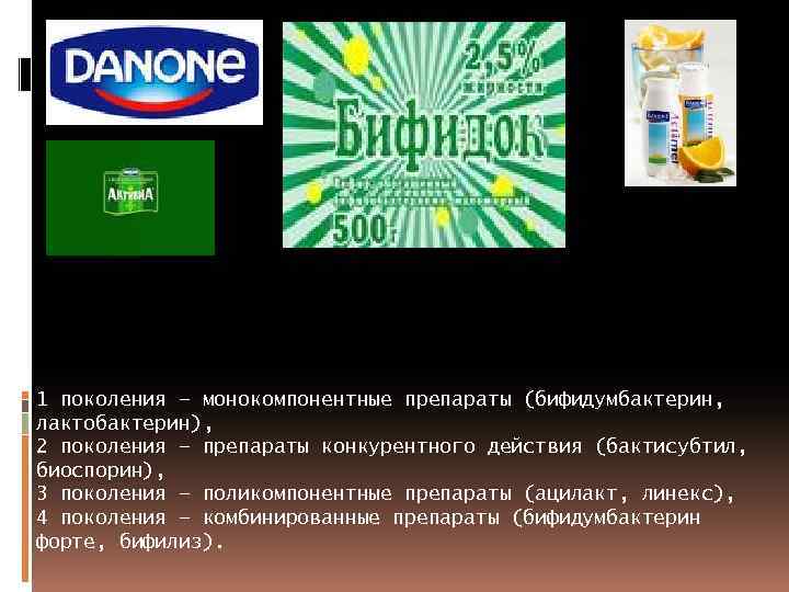 1 поколения – монокомпонентные препараты (бифидумбактерин, лактобактерин), 2 поколения – препараты конкурентного действия (бактисубтил,