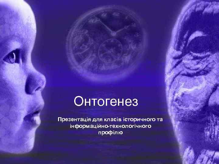 Онтогенез Презентація для класів історичного та інформаційно-технологічного профілю 