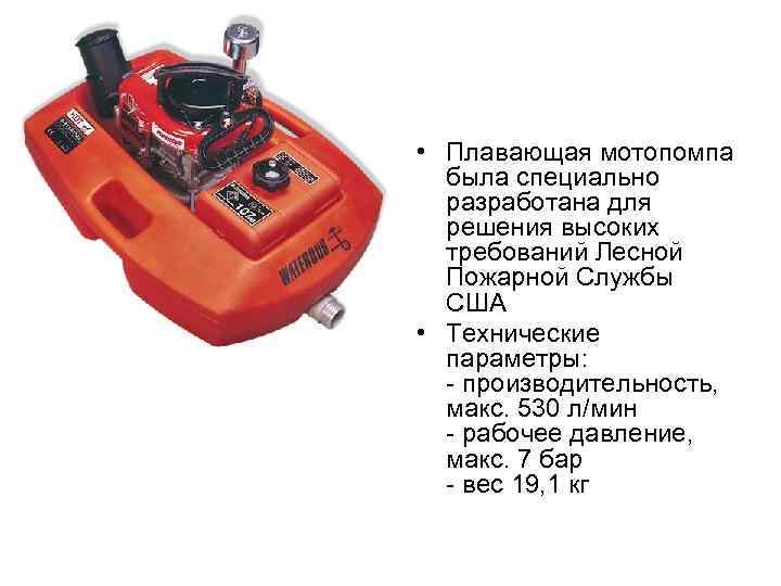  • Плавающая мотопомпа была специально разработана для решения высоких требований Лесной Пожарной Службы