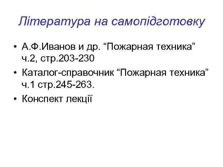 Література на самопідготовку • А. Ф. Иванов и др. “Пожарная техника” ч. 2, стр.