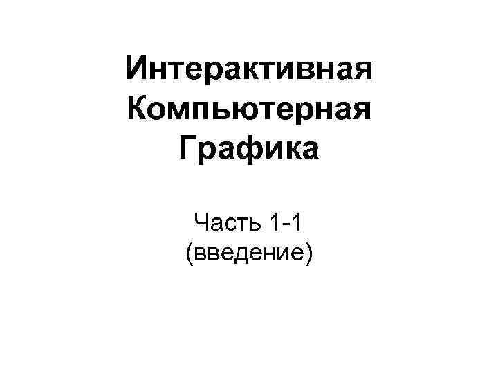 Интерактивная Компьютерная Графика Часть 1 -1 (введение) 