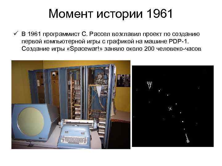 Момент истории 1961 ü В 1961 программист С. Рассел возглавил проект по созданию первой