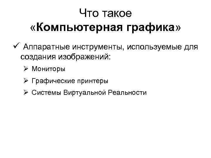Что такое «Компьютерная графика» ü Аппаратные инструменты, используемые для создания изображений: Ø Мониторы Ø