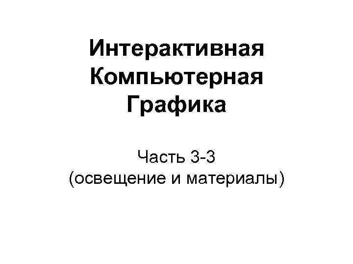 Интерактивная Компьютерная Графика Часть 3 -3 (освещение и материалы) 