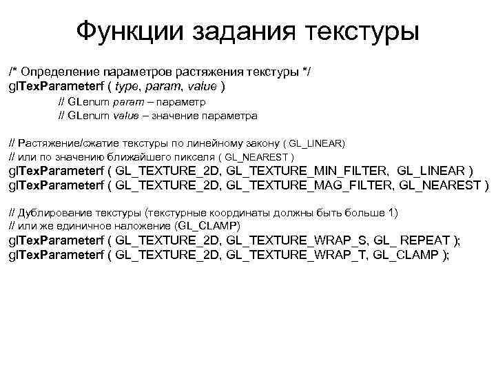 Функции задания текстуры /* Определение параметров растяжения текстуры */ gl. Tex. Parameterf ( type,