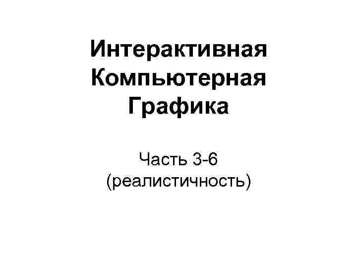 Интерактивная Компьютерная Графика Часть 3 -6 (реалистичность) 