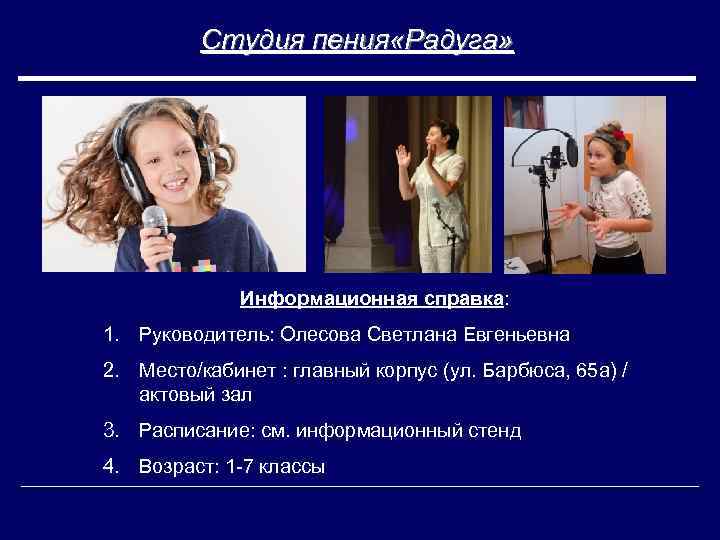 Студия пения «Радуга» Информационная справка: 1. Руководитель: Олесова Светлана Евгеньевна 2. Место/кабинет : главный