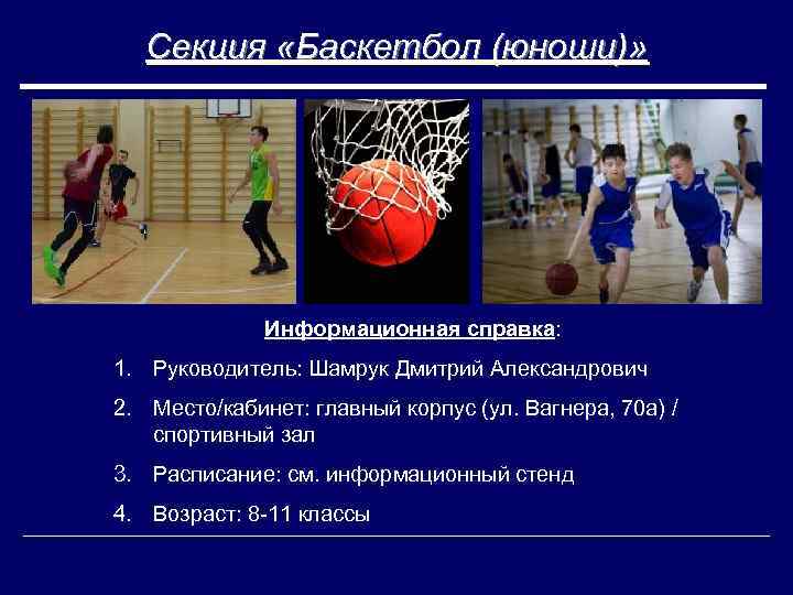 Секция «Баскетбол (юноши)» Информационная справка: 1. Руководитель: Шамрук Дмитрий Александрович 2. Место/кабинет: главный корпус