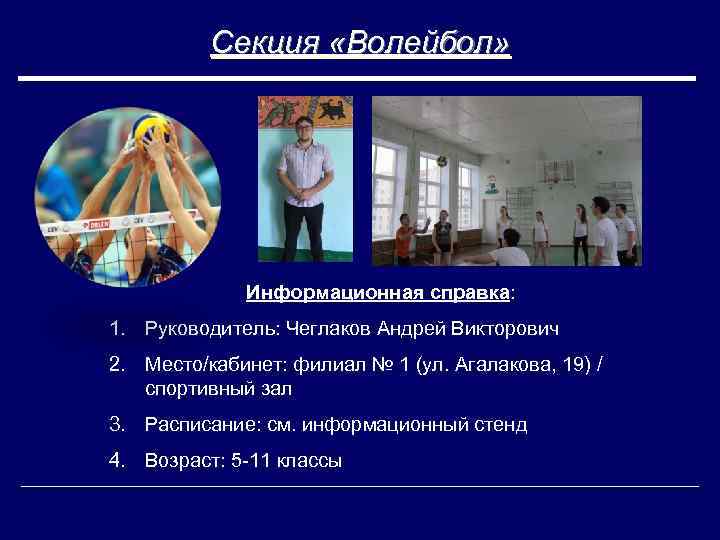 Секция «Волейбол» Информационная справка: 1. Руководитель: Чеглаков Андрей Викторович 2. Место/кабинет: филиал № 1