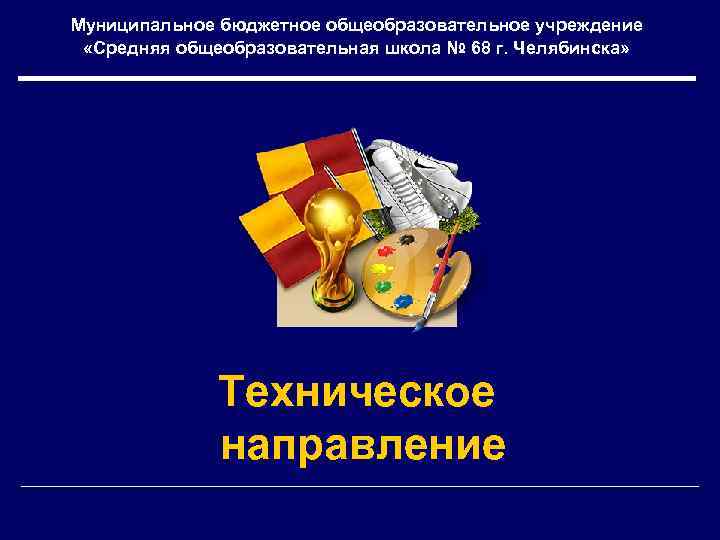 Муниципальное бюджетное общеобразовательное учреждение «Средняя общеобразовательная школа № 68 г. Челябинска» Техническое направление 