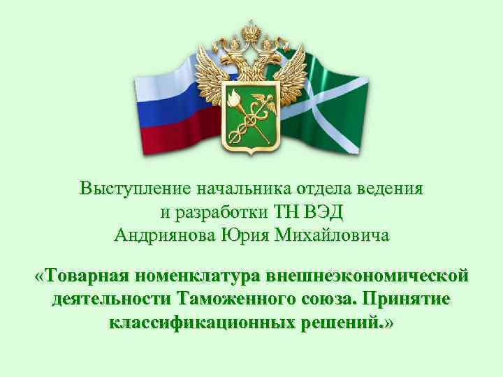 Выступление начальника отдела ведения и разработки ТН ВЭД Андриянова Юрия Михайловича «Товарная номенклатура внешнеэкономической