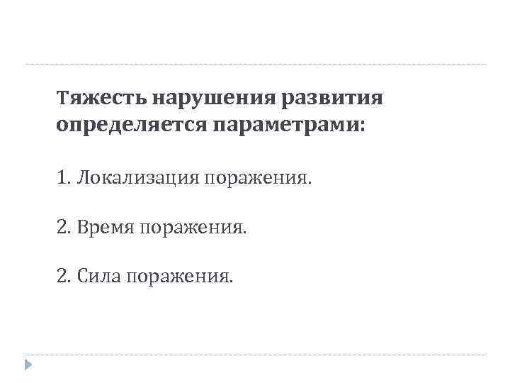 Тяжесть нарушения развития определяется параметрами: 1. Локализация поражения. 2. Время поражения. 2. Сила поражения.