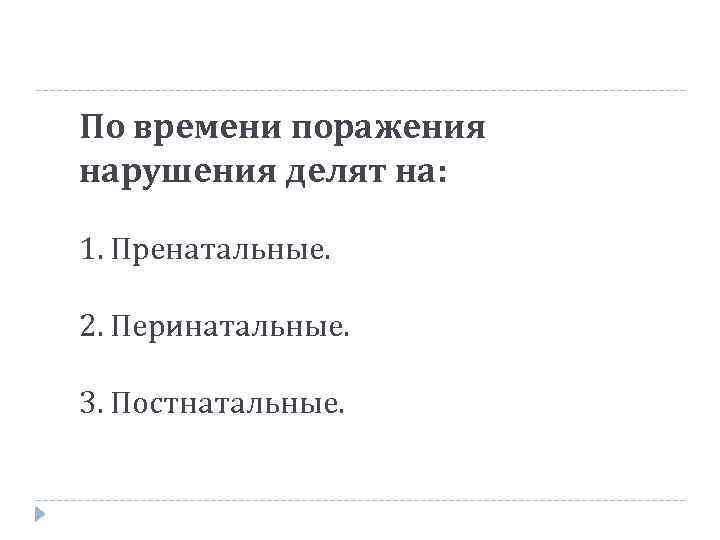 По времени поражения нарушения делят на: 1. Пренатальные. 2. Перинатальные. 3. Постнатальные. 