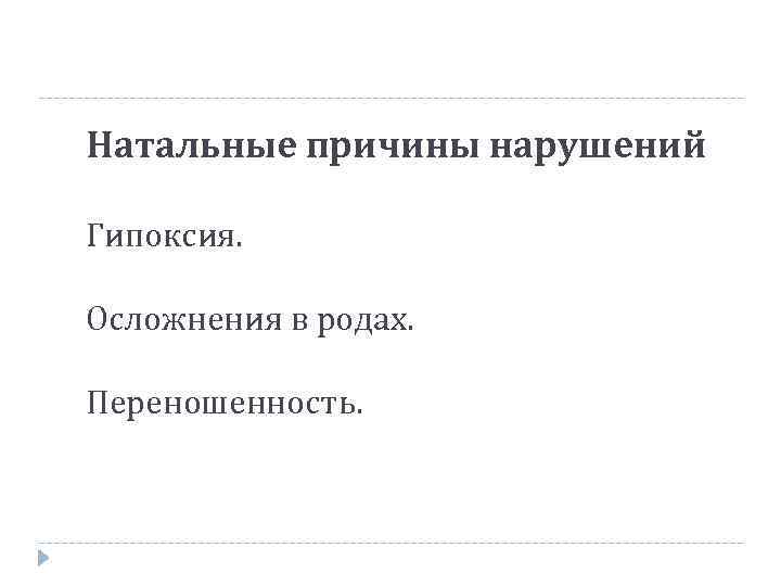 Натальные причины нарушений Гипоксия. Осложнения в родах. Переношенность. 