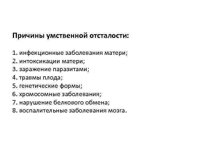 Причины умственной отсталости: 1. инфекционные заболевания матери; 2. интоксикации матери; 3. заражение паразитами; 4.