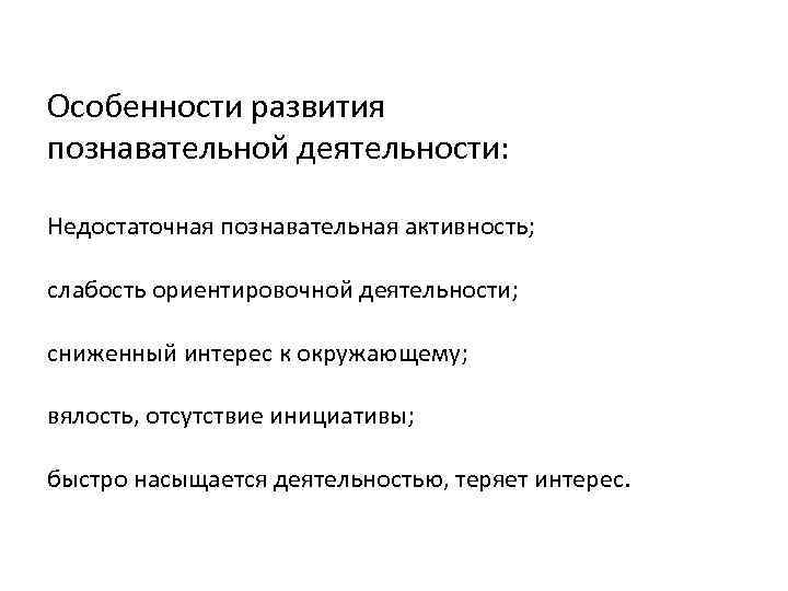 Особенности развития познавательной деятельности: Недостаточная познавательная активность; слабость ориентировочной деятельности; сниженный интерес к окружающему;