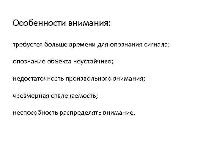 Особенности внимания: требуется больше времени для опознания сигнала; опознание объекта неустойчиво; недостаточность произвольного внимания;