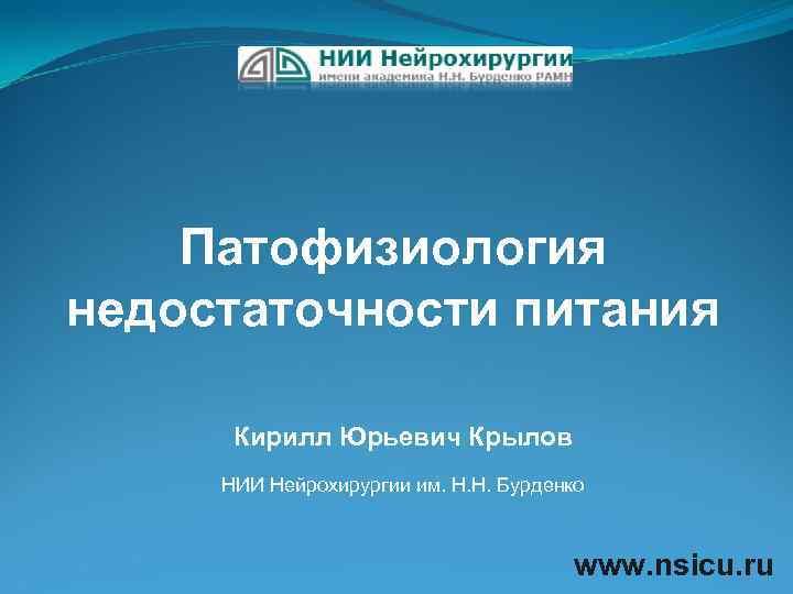 Патофизиология недостаточности питания Кирилл Юрьевич Крылов НИИ Нейрохирургии им. Н. Н. Бурденко www. nsicu.