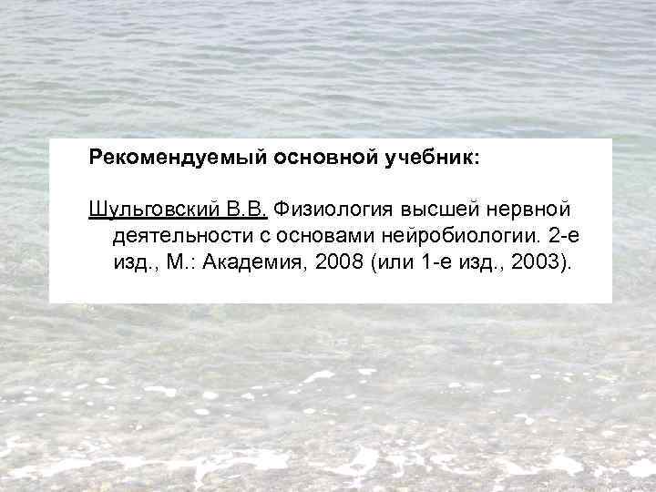 Рекомендуемый основной учебник: Шульговский В. В. Физиология высшей нервной деятельности с основами нейробиологии. 2