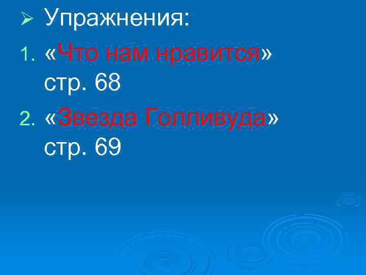 Упражнения: 1. «Что нам нравится» стр. 68 2. «Звезда Голливуда» стр. 69 Ø 