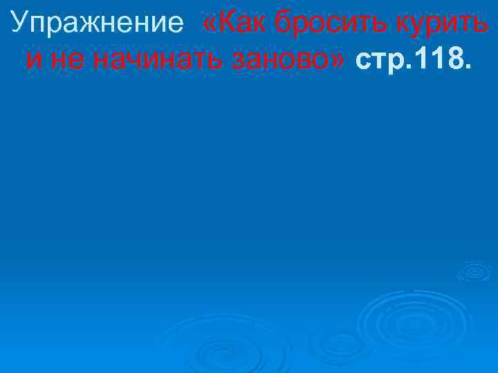 Упражнение «Как бросить курить и не начинать заново» стр. 118. 