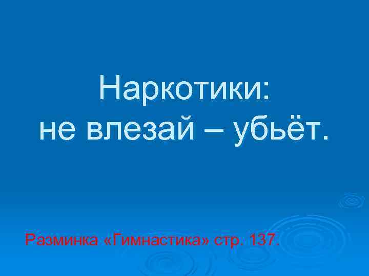 Наркотики: не влезай – убьёт. Разминка «Гимнастика» стр. 137. 