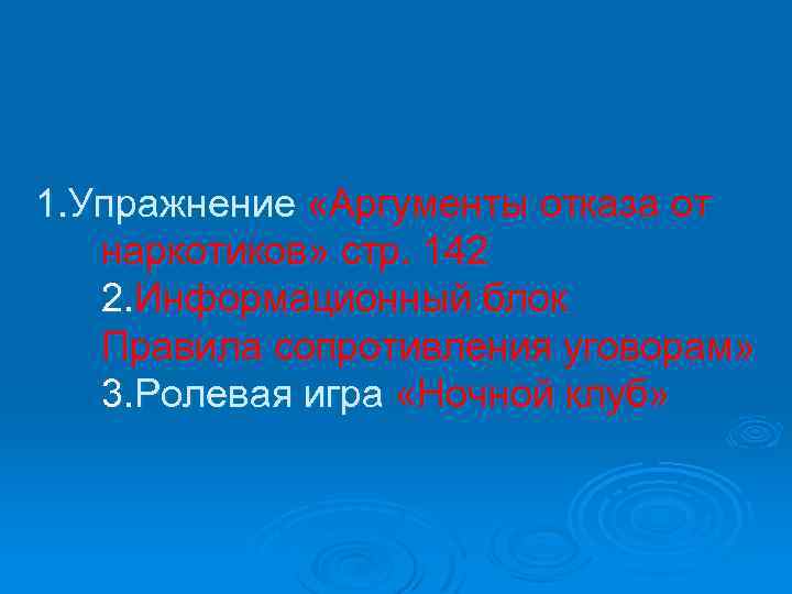 1. Упражнение «Аргументы отказа от наркотиков» стр. 142 2. Информационный блок Правила сопротивления уговорам»